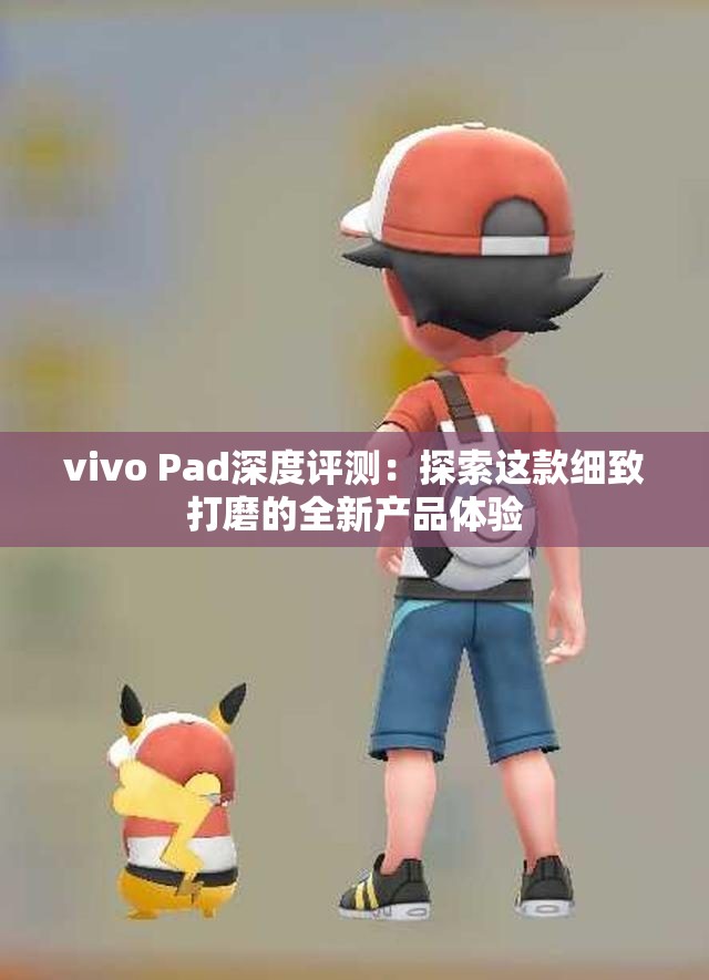 vivo Pad深度评测：探索这款细致打磨的全新产品体验