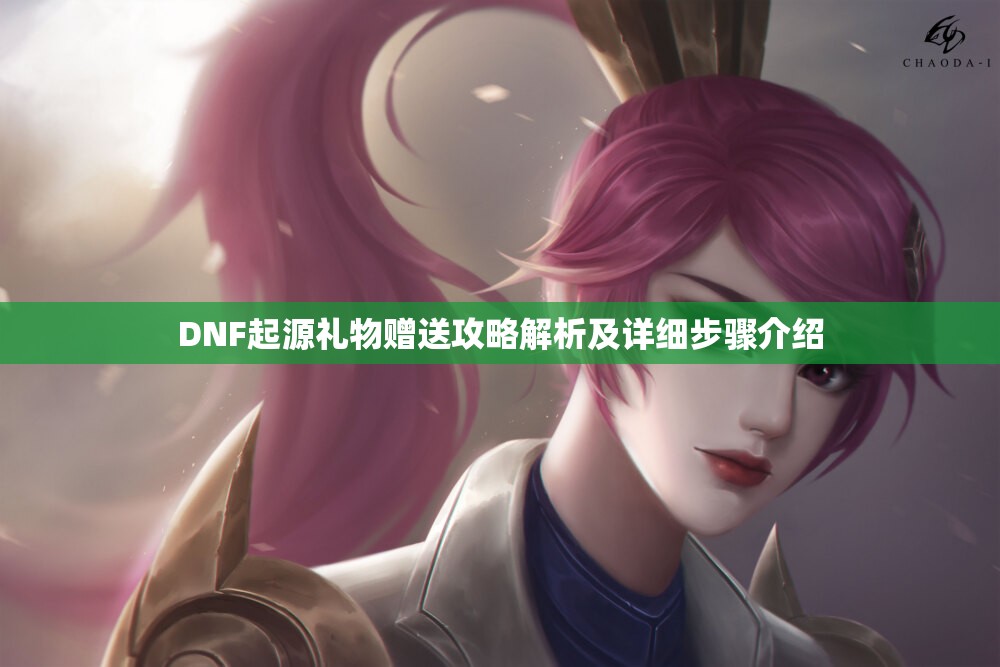 DNF起源礼物赠送攻略解析及详细步骤介绍