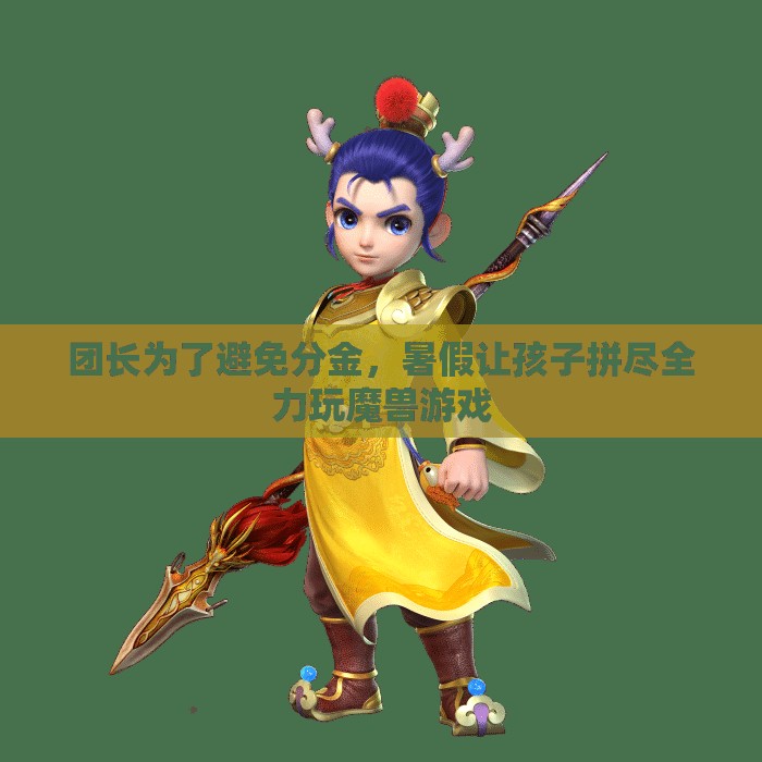 团长为了避免分金，暑假让孩子拼尽全力玩魔兽游戏