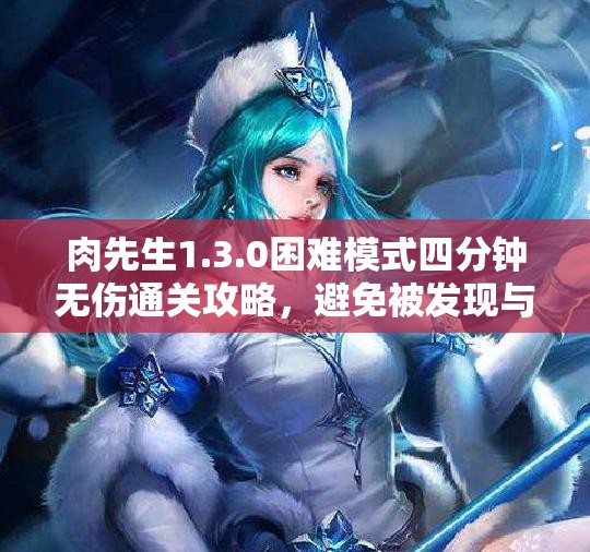 肉先生1.3.0困难模式四分钟无伤通关攻略，避免被发现与攻击技巧分享