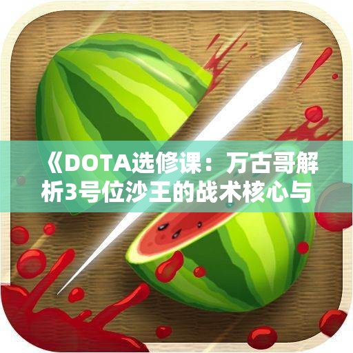 《DOTA选修课：万古哥解析3号位沙王的战术核心与发挥》