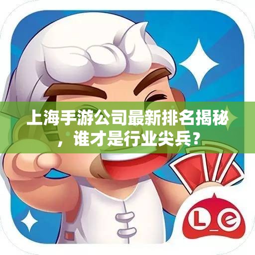 上海手游公司最新排名揭秘，谁才是行业尖兵？