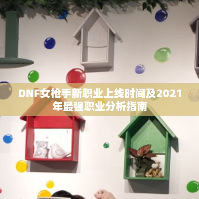 DNF女枪手新职业上线时间及2021年最强职业分析指南