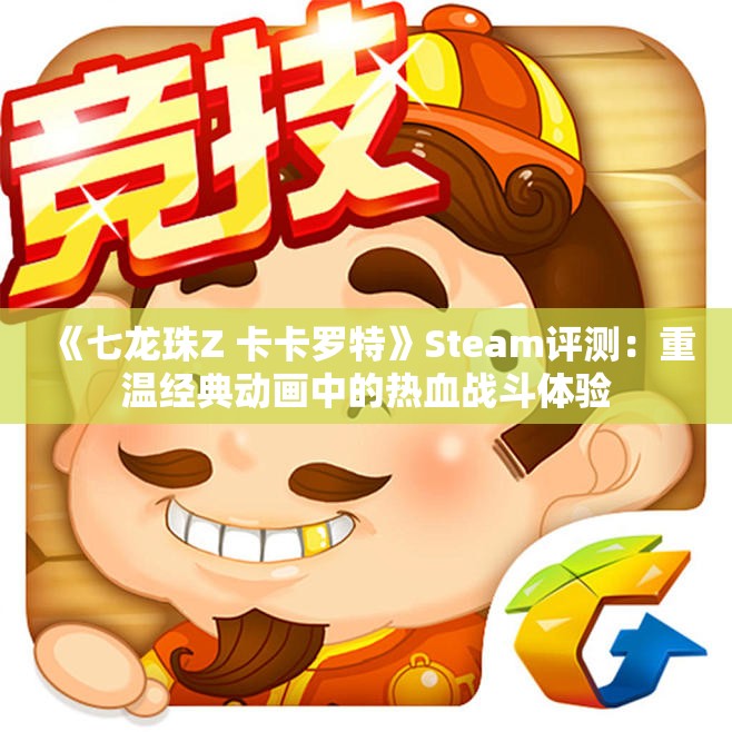 《七龙珠Z 卡卡罗特》Steam评测：重温经典动画中的热血战斗体验