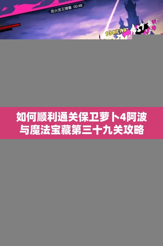 如何顺利通关保卫萝卜4阿波与魔法宝藏第三十九关攻略分析