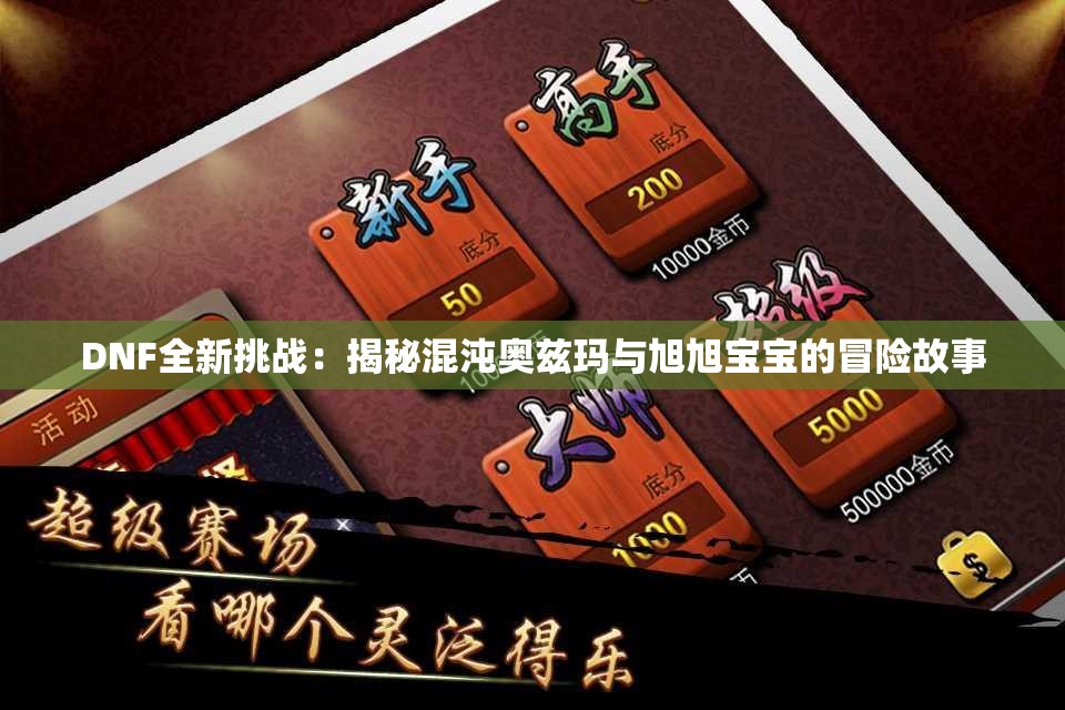 DNF全新挑战：揭秘混沌奥兹玛与旭旭宝宝的冒险故事