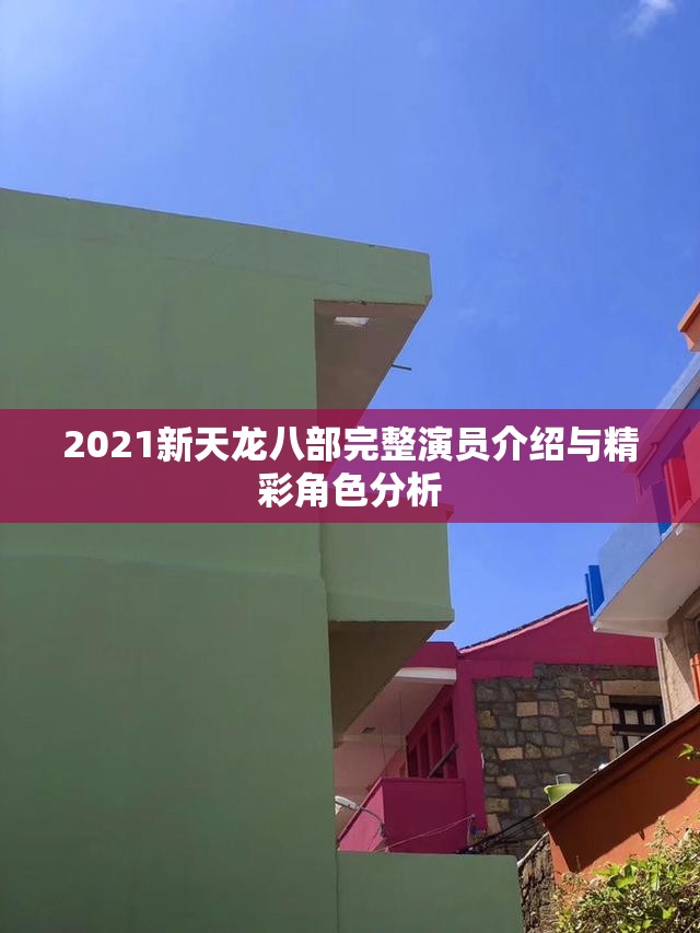 2021新天龙八部完整演员介绍与精彩角色分析