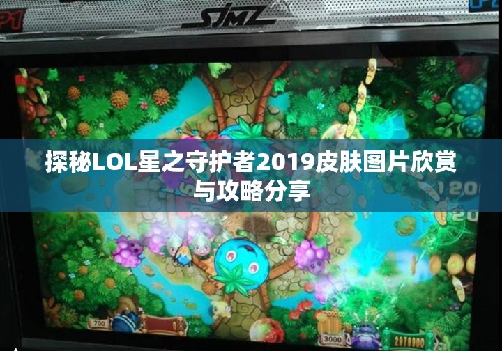 探秘LOL星之守护者2019皮肤图片欣赏与攻略分享