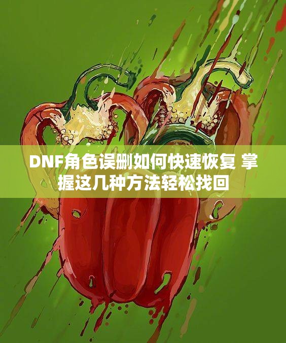 DNF角色误删如何快速恢复 掌握这几种方法轻松找回