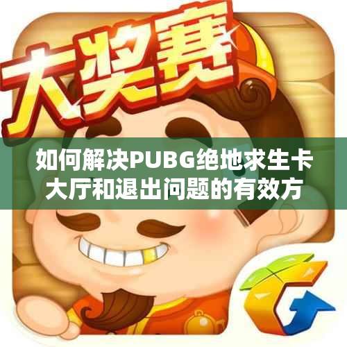 如何解决PUBG绝地求生卡大厅和退出问题的有效方法