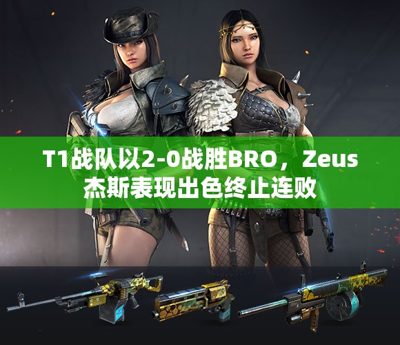 T1战队以2-0战胜BRO，Zeus杰斯表现出色终止连败