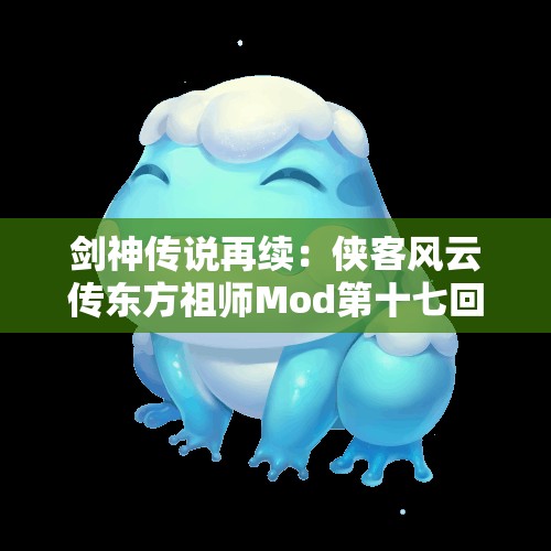 剑神传说再续：侠客风云传东方祖师Mod第十七回全新解读