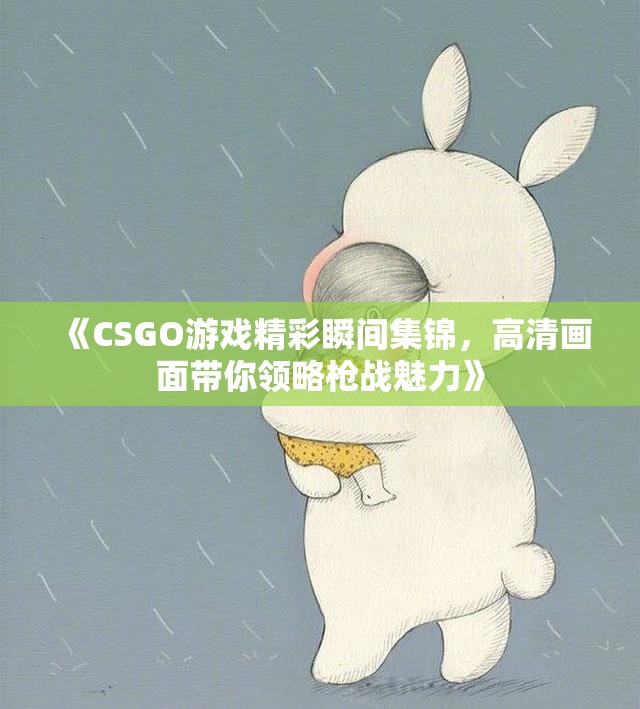 《CSGO游戏精彩瞬间集锦，高清画面带你领略枪战魅力》