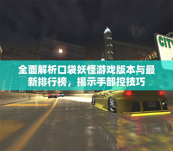 全面解析口袋妖怪游戏版本与最新排行榜，揭示手部控技巧