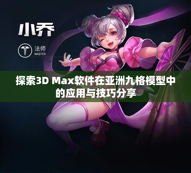 探索3D Max软件在亚洲九格模型中的应用与技巧分享