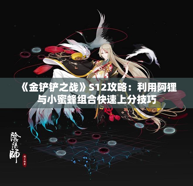 《金铲铲之战》S12攻略：利用阿狸与小蜜蜂组合快速上分技巧