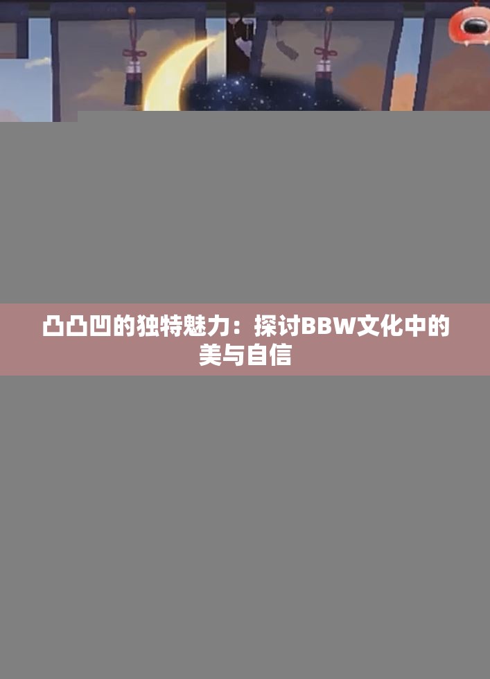 凸凸凹的独特魅力：探讨BBW文化中的美与自信