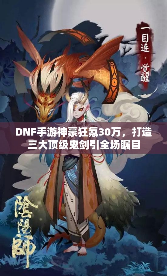 DNF手游神豪狂氪30万，打造三大顶级鬼剑引全场瞩目