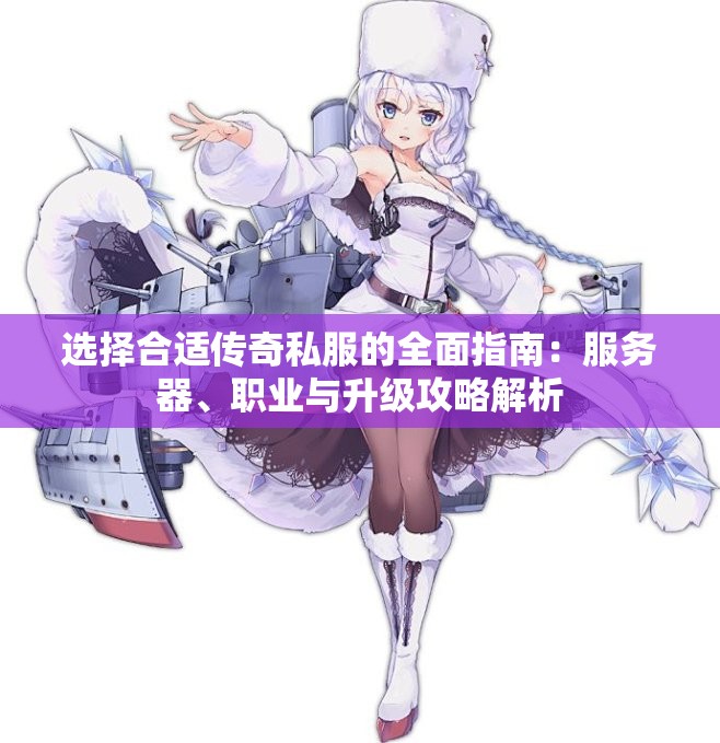 选择合适传奇私服的全面指南：服务器、职业与升级攻略解析