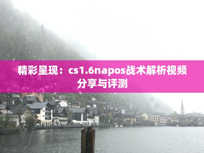 精彩呈现：cs1.6napos战术解析视频分享与评测