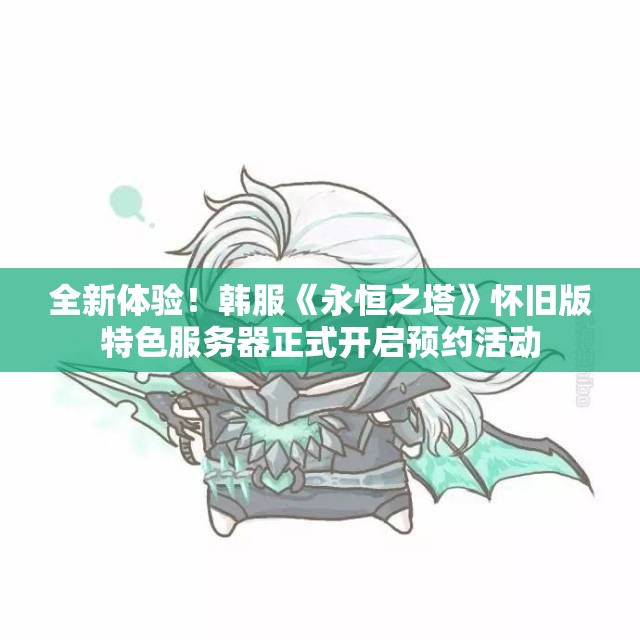 全新体验！韩服《永恒之塔》怀旧版特色服务器正式开启预约活动