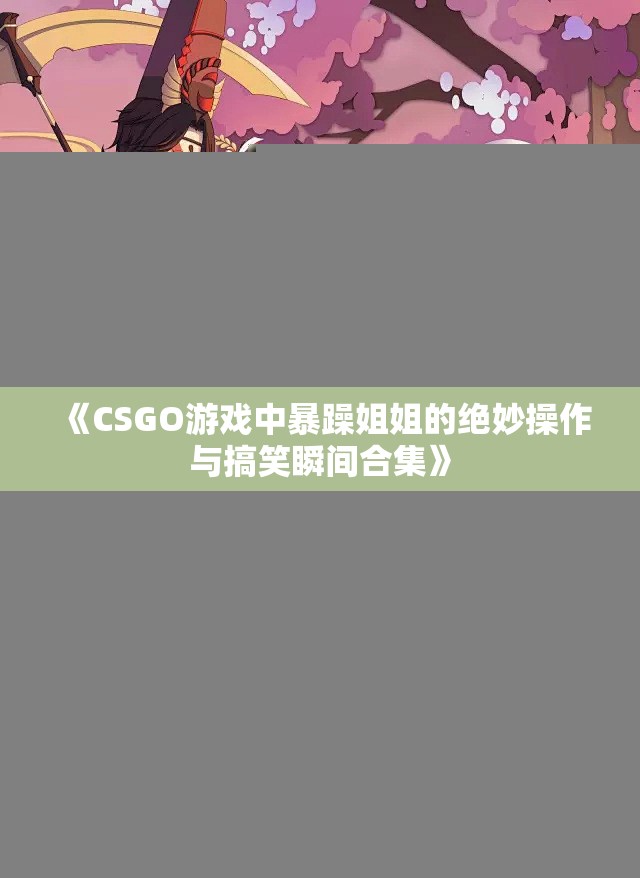 《CSGO游戏中暴躁姐姐的绝妙操作与搞笑瞬间合集》