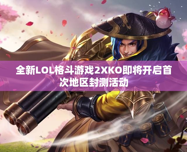 全新LOL格斗游戏2XKO即将开启首次地区封测活动