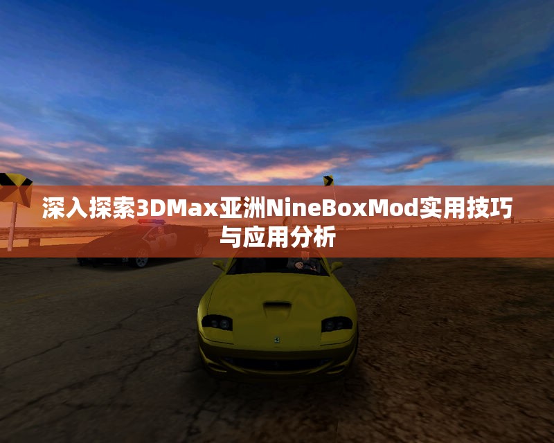 深入探索3DMax亚洲NineBoxMod实用技巧与应用分析