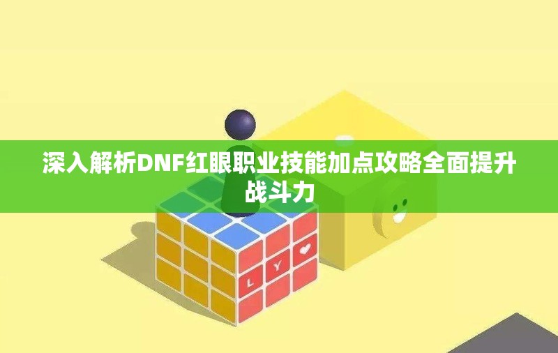 深入解析DNF红眼职业技能加点攻略全面提升战斗力