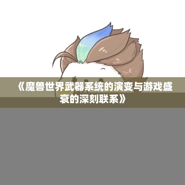 《魔兽世界武器系统的演变与游戏盛衰的深刻联系》