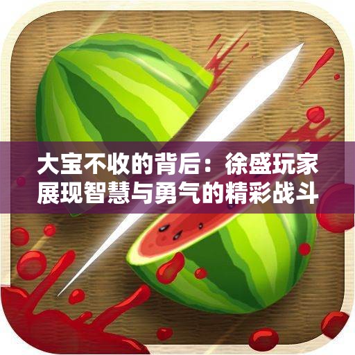 大宝不收的背后：徐盛玩家展现智慧与勇气的精彩战斗