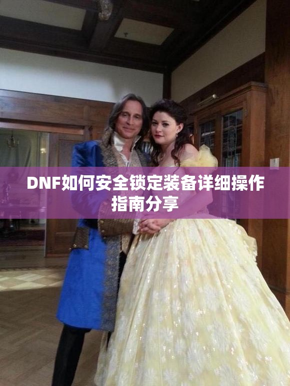 DNF如何安全锁定装备详细操作指南分享