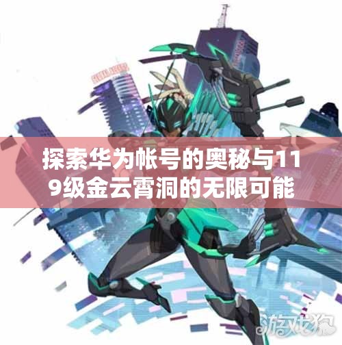 探索华为帐号的奥秘与119级金云霄洞的无限可能