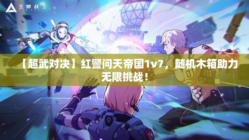 【超武对决】红警问天帝国1v7，随机木箱助力无限挑战！