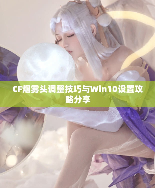 CF烟雾头调整技巧与Win10设置攻略分享