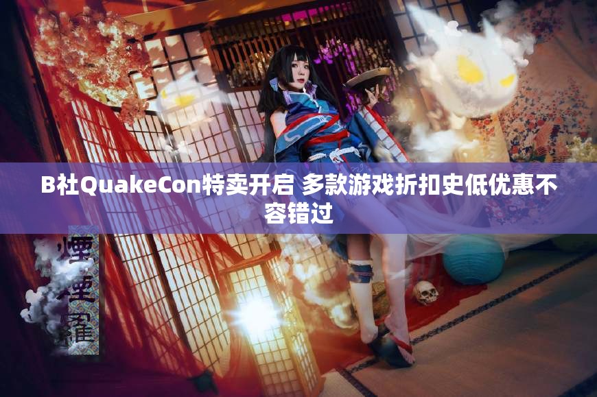 B社QuakeCon特卖开启 多款游戏折扣史低优惠不容错过