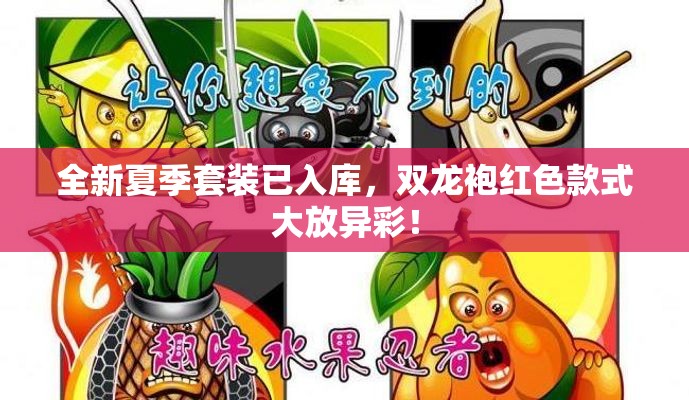 全新夏季套装已入库，双龙袍红色款式大放异彩！