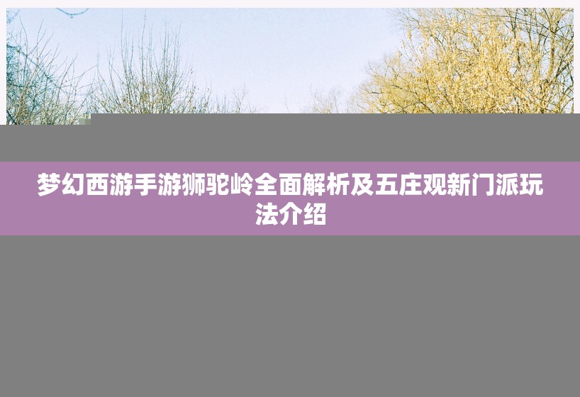 梦幻西游手游狮驼岭全面解析及五庄观新门派玩法介绍