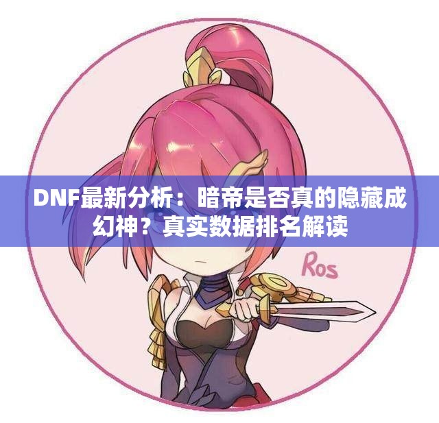 DNF最新分析：暗帝是否真的隐藏成幻神？真实数据排名解读