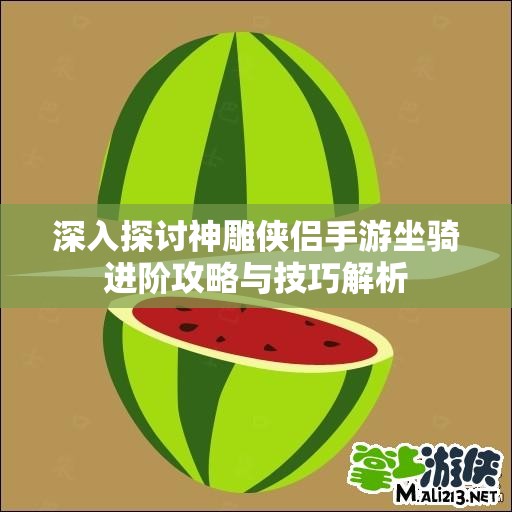 深入探讨神雕侠侣手游坐骑进阶攻略与技巧解析