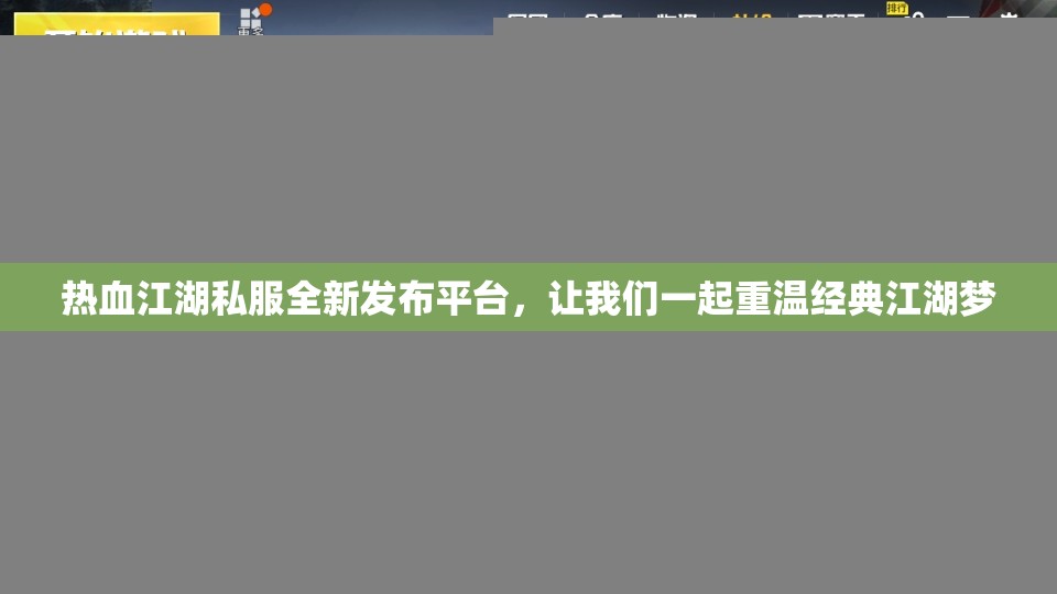 热血江湖私服全新发布平台，让我们一起重温经典江湖梦