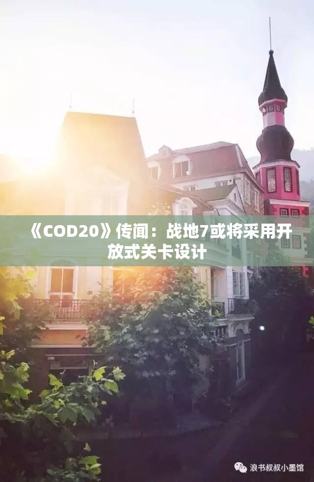 《COD20》传闻：战地7或将采用开放式关卡设计