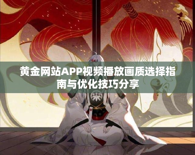 黄金网站APP视频播放画质选择指南与优化技巧分享