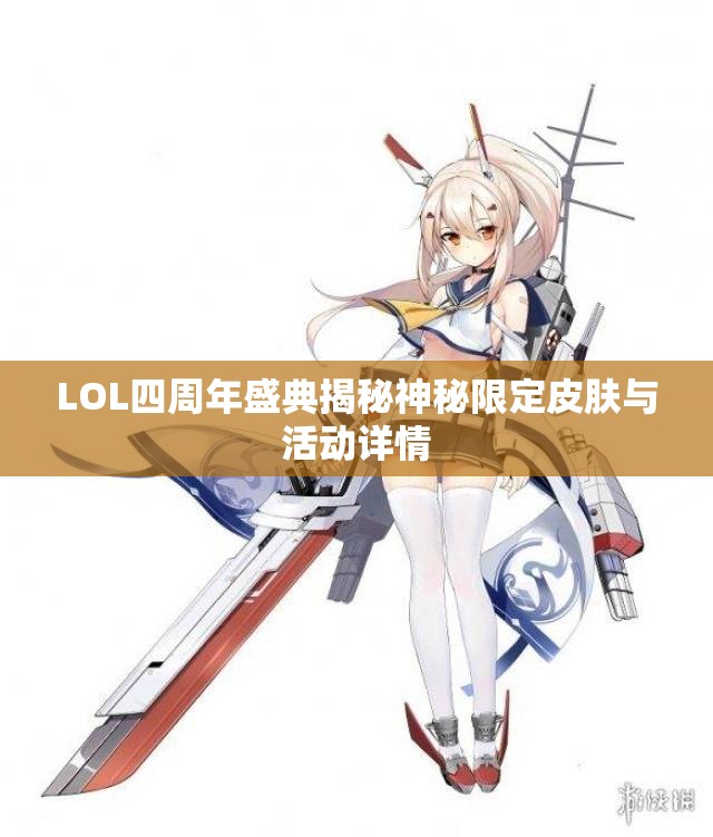 LOL四周年盛典揭秘神秘限定皮肤与活动详情