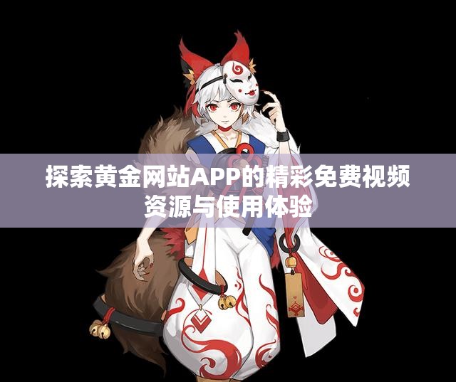 探索黄金网站APP的精彩免费视频资源与使用体验