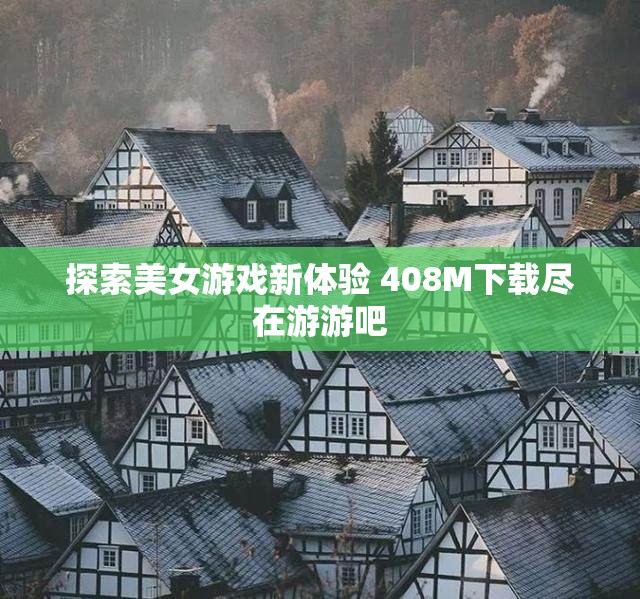 探索美女游戏新体验 408M下载尽在游游吧