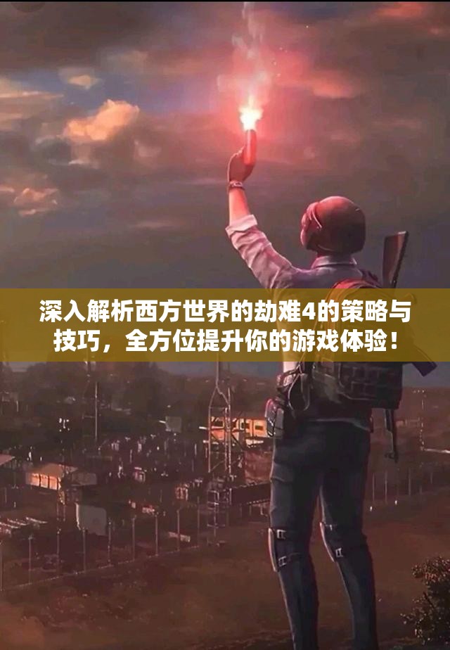 深入解析西方世界的劫难4的策略与技巧，全方位提升你的游戏体验！