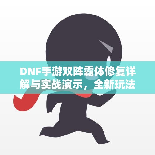 DNF手游双阵霸体修复详解与实战演示，全新玩法全面解析