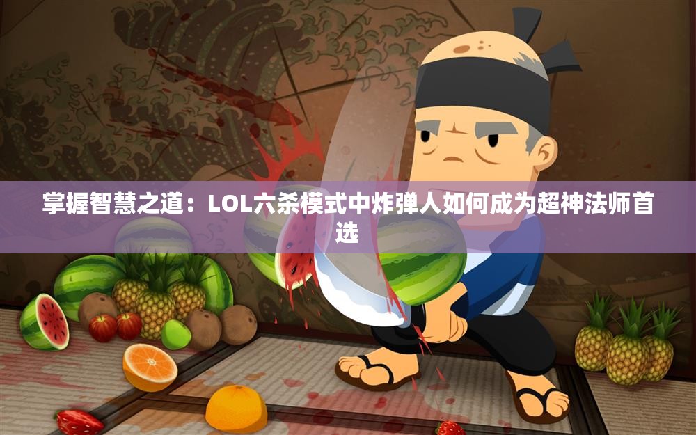 掌握智慧之道：LOL六杀模式中炸弹人如何成为超神法师首选