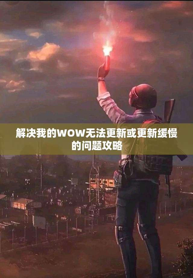 解决我的WOW无法更新或更新缓慢的问题攻略